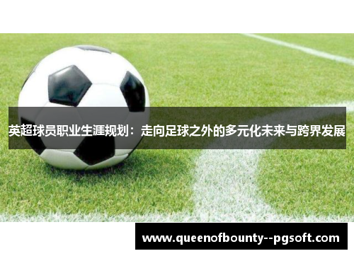 英超球员职业生涯规划：走向足球之外的多元化未来与跨界发展