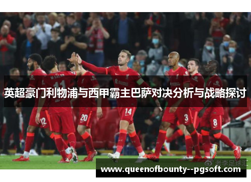 英超豪门利物浦与西甲霸主巴萨对决分析与战略探讨