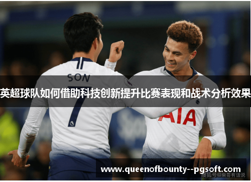英超球队如何借助科技创新提升比赛表现和战术分析效果