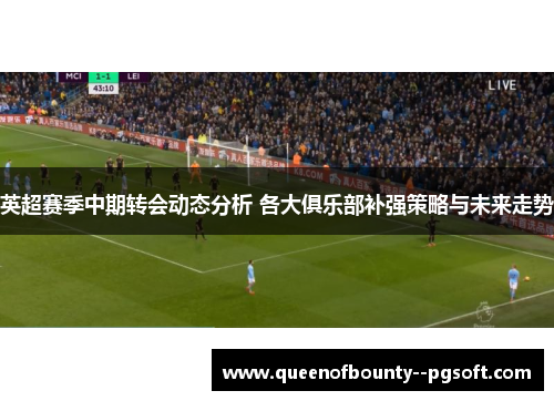 英超赛季中期转会动态分析 各大俱乐部补强策略与未来走势