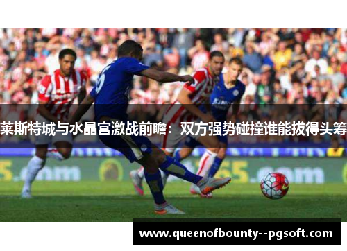 莱斯特城与水晶宫激战前瞻：双方强势碰撞谁能拔得头筹