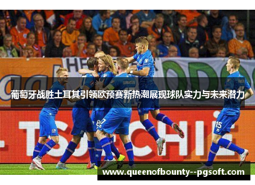 葡萄牙战胜土耳其引领欧预赛新热潮展现球队实力与未来潜力