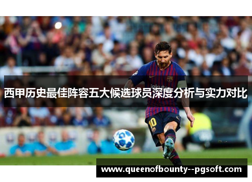 西甲历史最佳阵容五大候选球员深度分析与实力对比