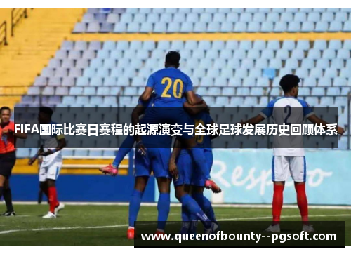 FIFA国际比赛日赛程的起源演变与全球足球发展历史回顾体系