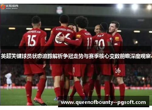 英超关键球员状态追踪解析争冠走势与赛季核心变数前瞻深度观察