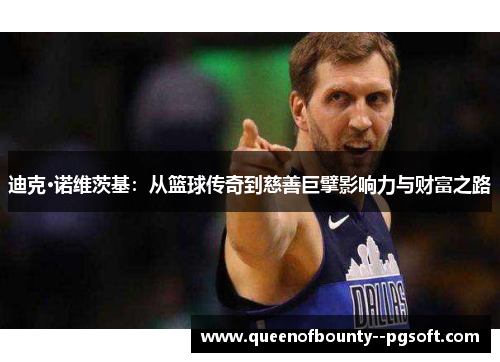 迪克·诺维茨基：从篮球传奇到慈善巨擘影响力与财富之路