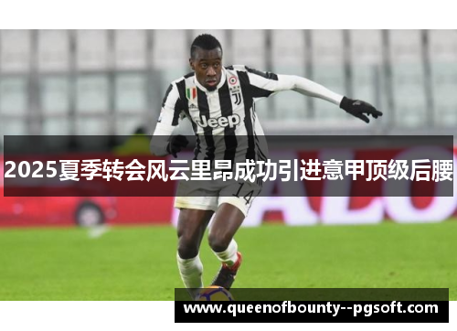 2025夏季转会风云里昂成功引进意甲顶级后腰