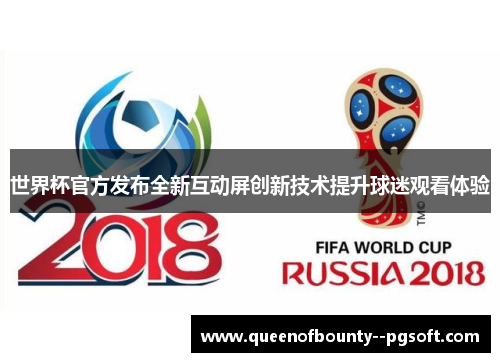 世界杯官方发布全新互动屏创新技术提升球迷观看体验