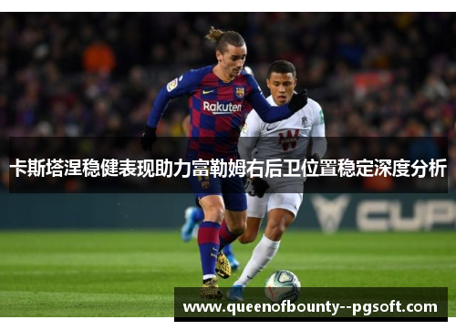 卡斯塔涅稳健表现助力富勒姆右后卫位置稳定深度分析