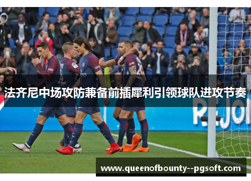 法齐尼中场攻防兼备前插犀利引领球队进攻节奏