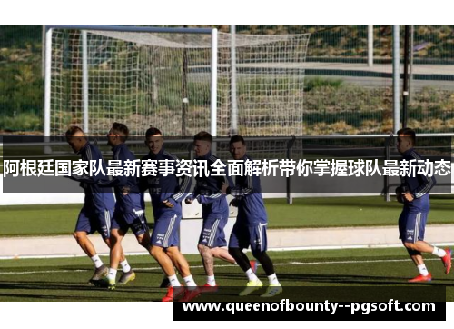 阿根廷国家队最新赛事资讯全面解析带你掌握球队最新动态