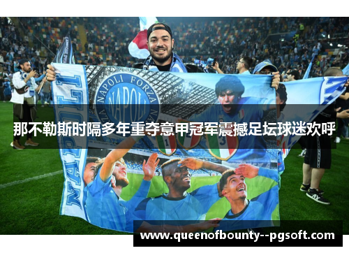 那不勒斯时隔多年重夺意甲冠军震撼足坛球迷欢呼