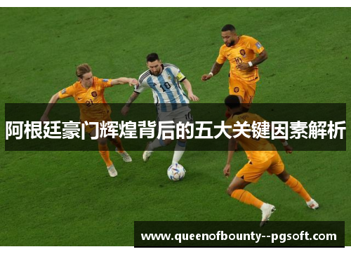 阿根廷豪门辉煌背后的五大关键因素解析