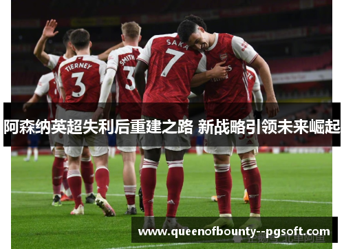 阿森纳英超失利后重建之路 新战略引领未来崛起