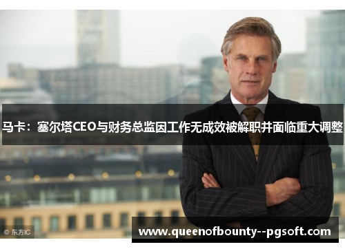 马卡：塞尔塔CEO与财务总监因工作无成效被解职并面临重大调整