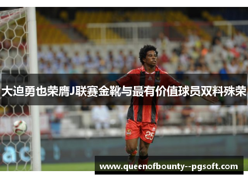 大迫勇也荣膺J联赛金靴与最有价值球员双料殊荣