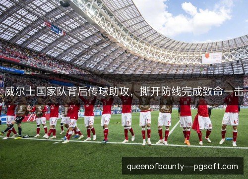 威尔士国家队背后传球助攻，撕开防线完成致命一击